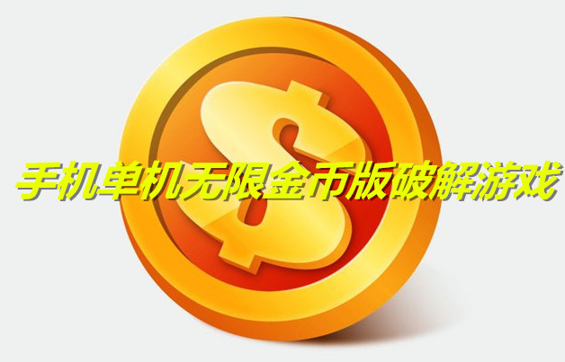 手机单机无限金币版破解游戏