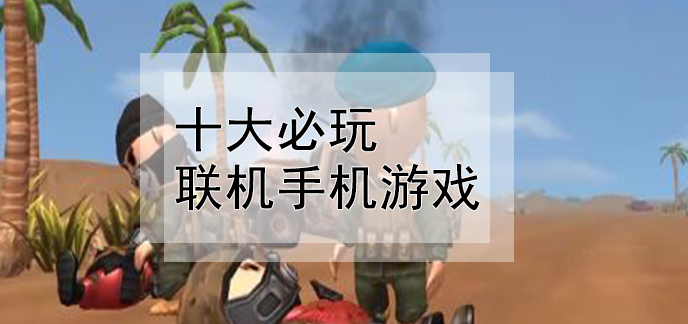 共16款安致網聯機手機遊戲大全為廣大玩家推薦十大必玩聯機手機遊戲